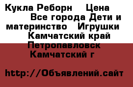 Кукла Реборн  › Цена ­ 13 300 - Все города Дети и материнство » Игрушки   . Камчатский край,Петропавловск-Камчатский г.
